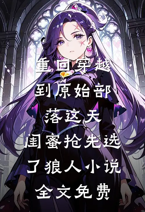 重回穿越到原始部落这天，闺蜜抢先选了狼人小说全文免费