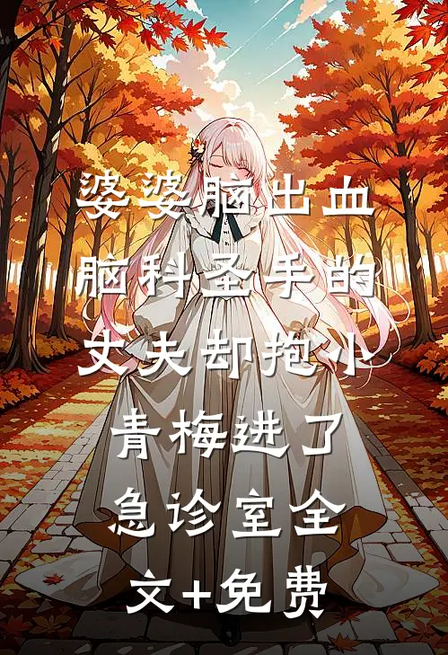 婆婆脑出血，脑科圣手的丈夫却抱小青梅进了急诊室全文+免费