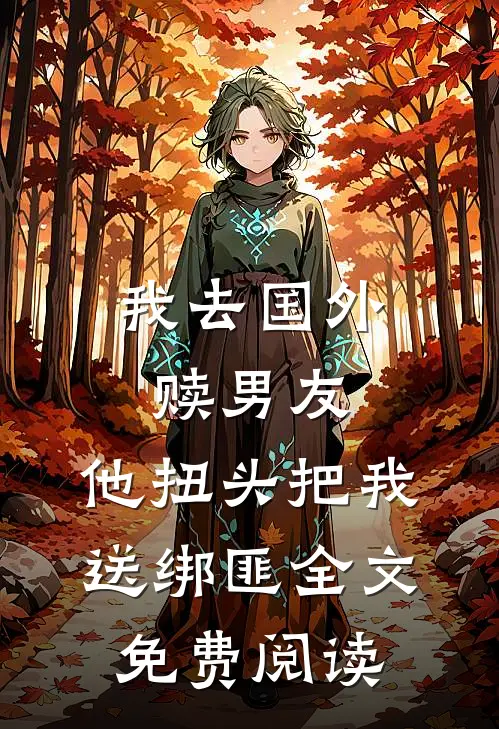 我去国外赎男友，他扭头把我送绑匪全文免费阅读