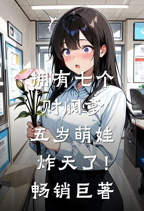 拥有七个财阀爹，五岁萌娃炸天了！畅销巨著