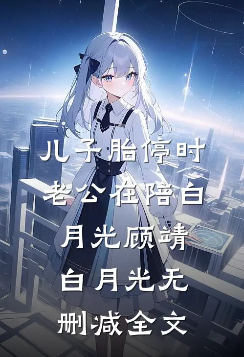 儿子胎停时，老公在陪白月光顾靖白月光无删减全文