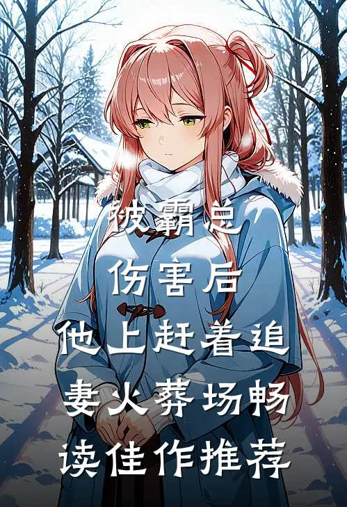 被霸总伤害后，他上赶着追妻火葬场畅读佳作推荐