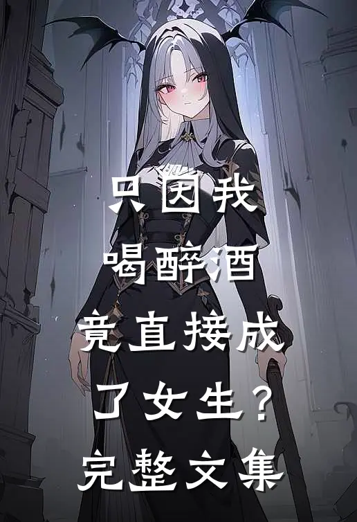 只因我喝醉酒，竟直接成了女生？完整文集