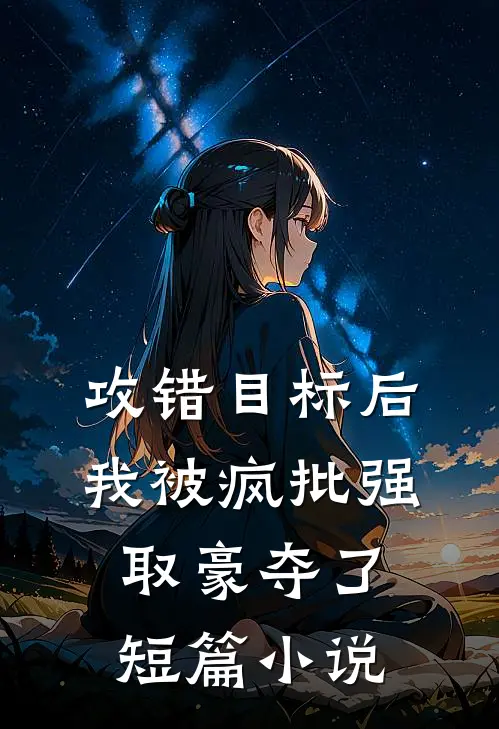 攻错目标后，我被疯批强取豪夺了短篇小说