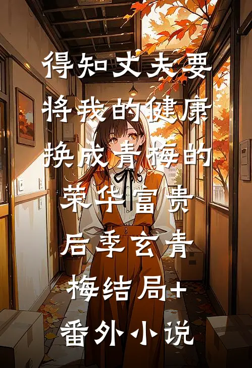 得知丈夫要将我的健康换成青梅的荣华富贵后季玄青梅结局+番外小说