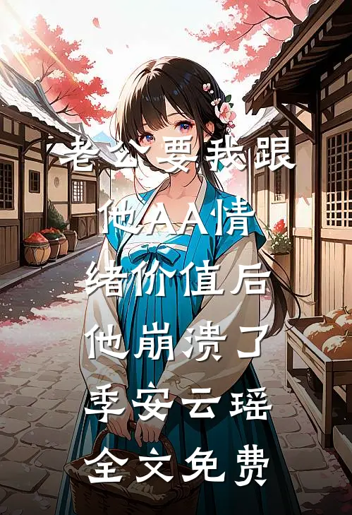 老公要我跟他AA情绪价值后，他崩溃了季安云瑶全文免费