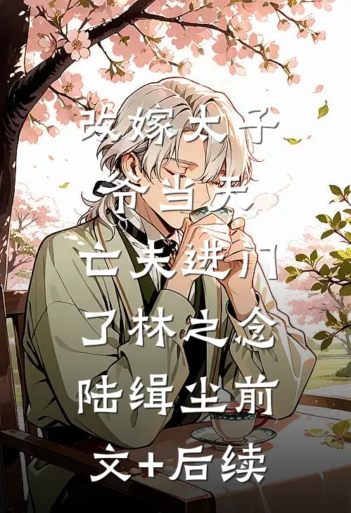 改嫁太子爷当天，亡夫进门了林之念陆缉尘前文+后续