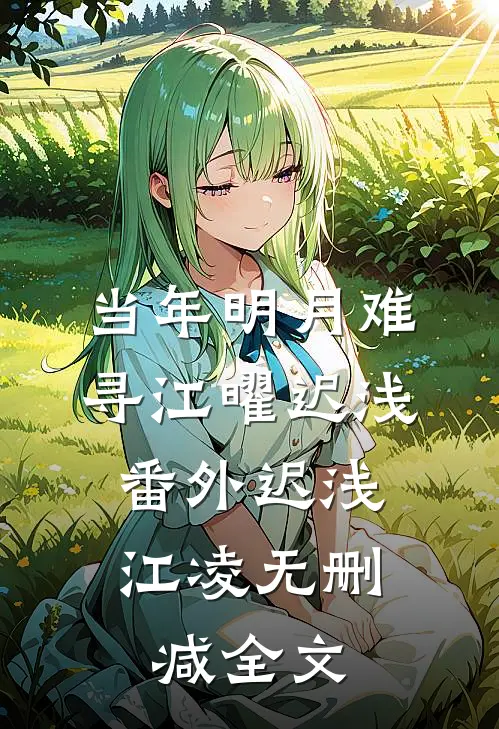 当年明月难寻江曜迟浅：  番外迟浅江凌无删减全文