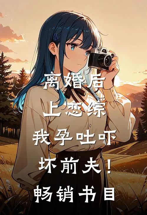 离婚后上恋综，我孕吐吓坏前夫！畅销书目