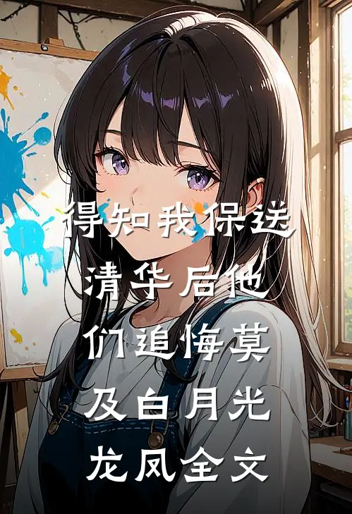 得知我保送清华后他们追悔莫及白月光龙凤全文