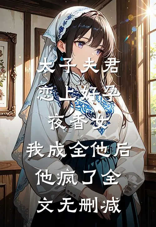 太子夫君恋上好孕夜香女，我成全他后他疯了全文无删减