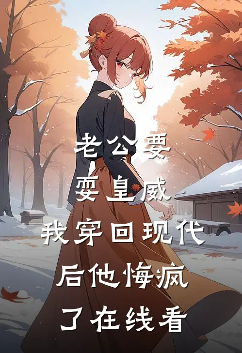 老公要耍皇威，我穿回现代后他悔疯了在线看