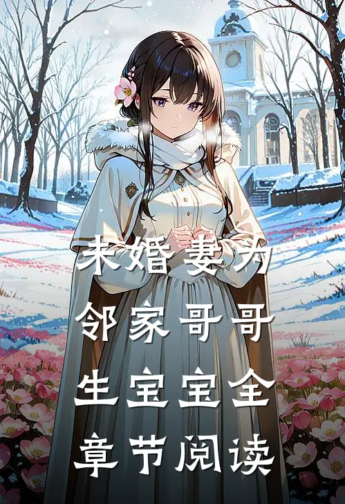 未婚妻为邻家哥哥生宝宝全章节阅读