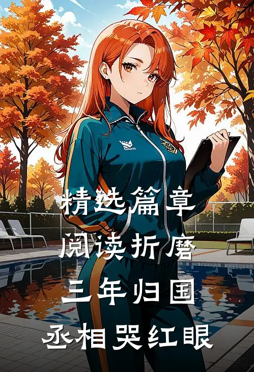 精选篇章阅读折磨三年归国，丞相哭红眼