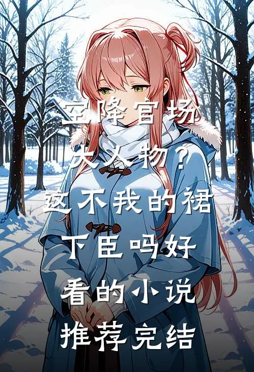 空降官场大人物？这不我的裙下臣吗好看的小说推荐完结
