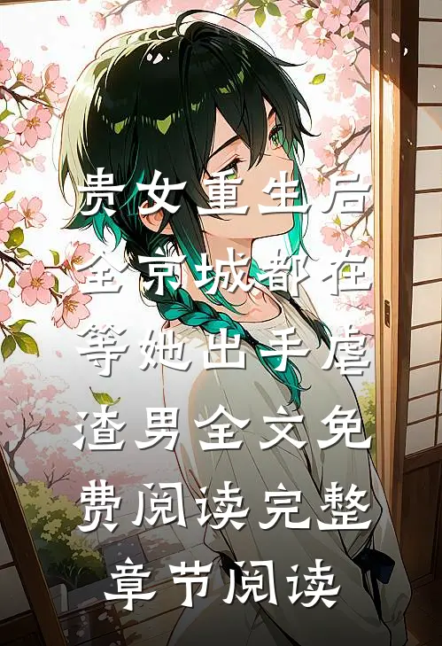 贵女重生后,全京城都在等她出手虐渣男全文免费阅读完整章节阅读