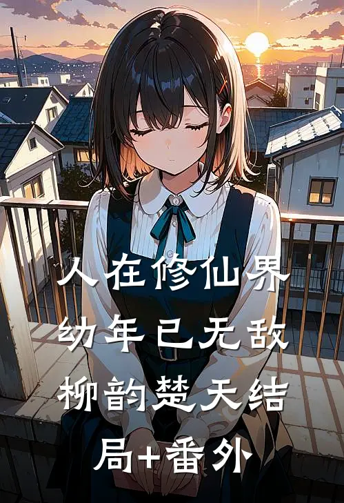 人在修仙界，幼年已无敌柳韵楚天结局+番外