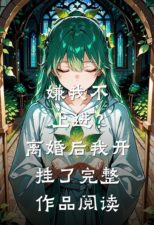 嫌我不上进？离婚后我开挂了完整作品阅读