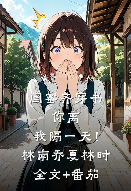 闺蜜齐穿书，你离，我隔一天！林南乔夏林时全文+番茄
