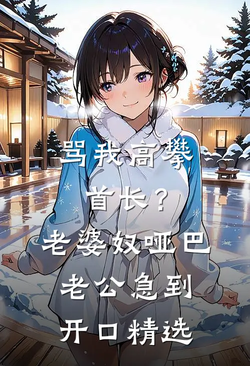 骂我高攀首长？老婆奴哑巴老公急到开口精选