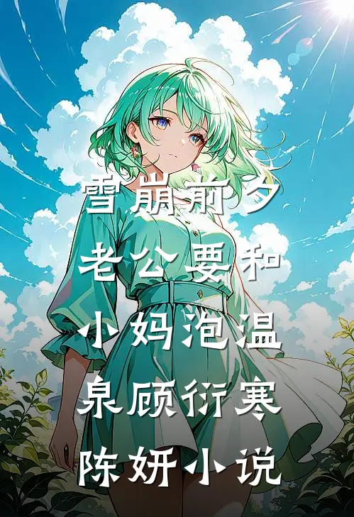 雪崩前夕，老公要和小妈泡温泉顾衍寒陈妍小说