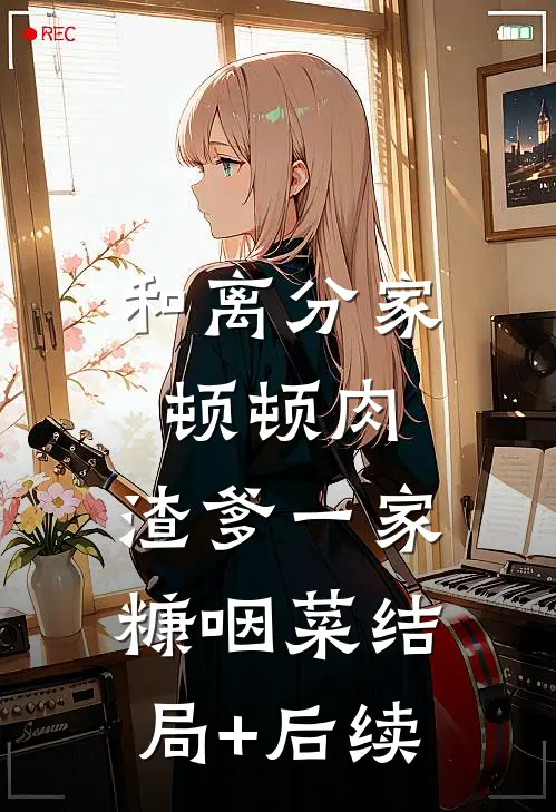 和离分家顿顿肉，渣爹一家糠咽菜结局+后续