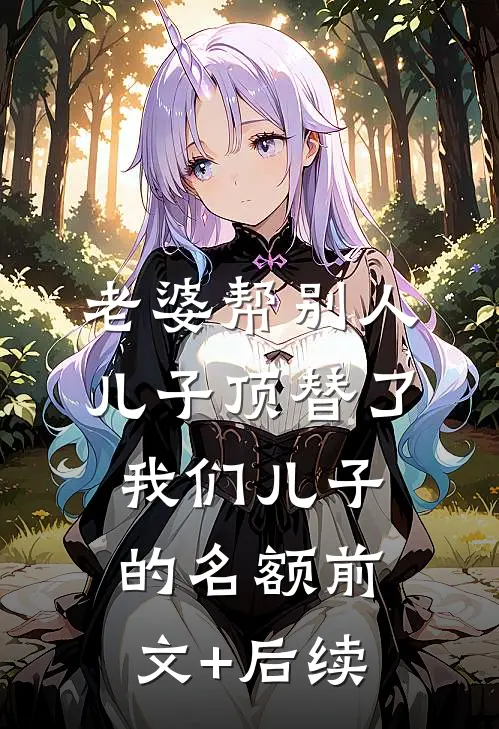 老婆帮别人儿子顶替了我们儿子的名额前文+后续