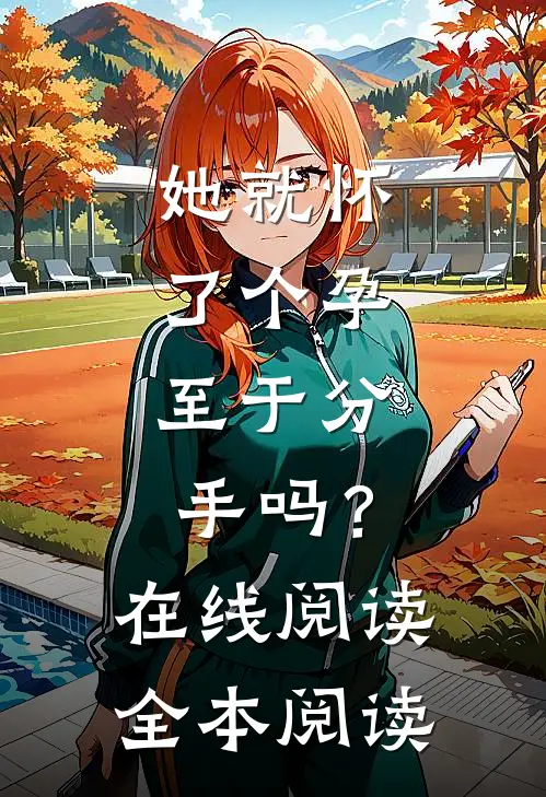 她就怀了个孕，至于分手吗？在线阅读全本阅读