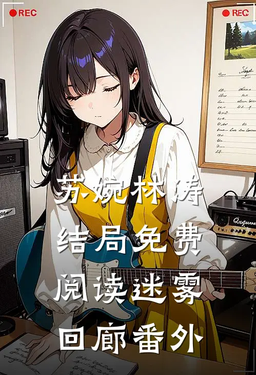 苏婉林涛结局免费阅读迷雾回廊番外