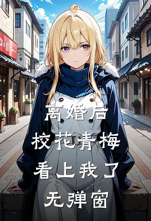 离婚后，校花青梅看上我了无弹窗