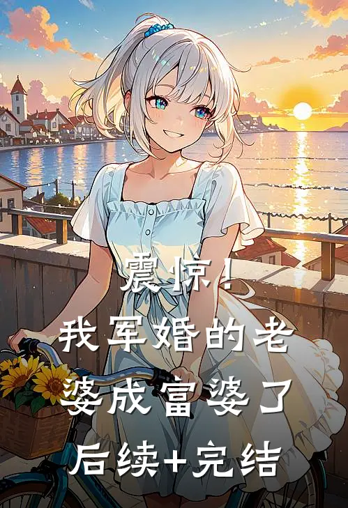 震惊！我军婚的老婆成富婆了后续+完结