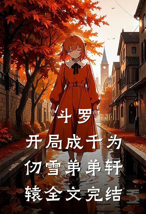 斗罗：开局成千为仞雪弟弟轩辕全文完结