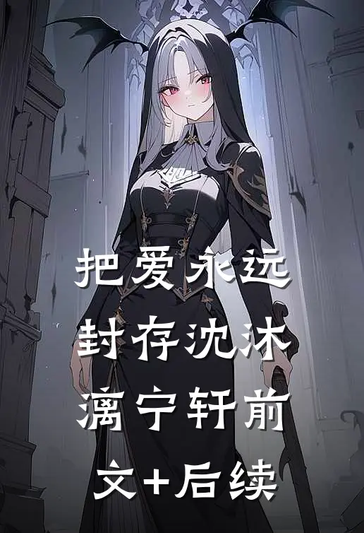 把爱永远封存沈沐漓宁轩前文+后续