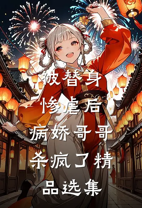 被替身惨虐后，病娇哥哥杀疯了精品选集