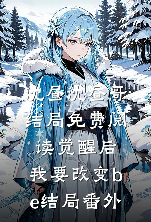 沈昼沈昼哥结局免费阅读觉醒后，我要改变be结局番外