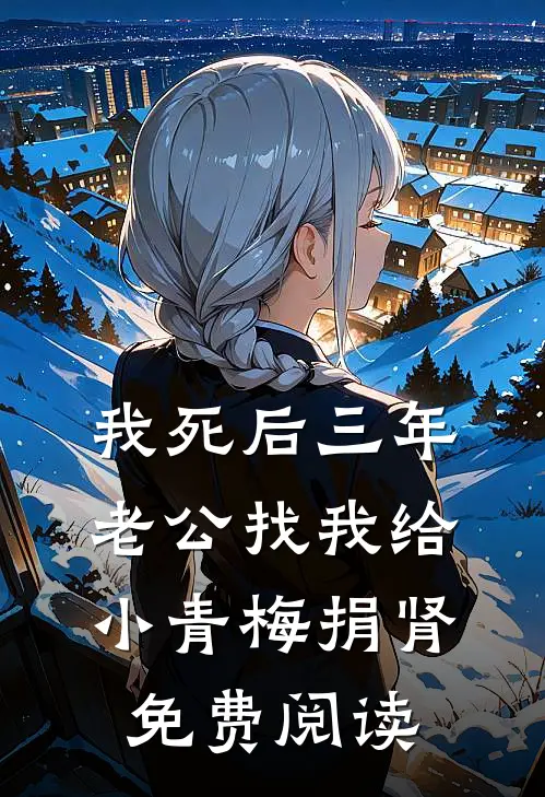 我死后三年，老公找我给小青梅捐肾免费阅读