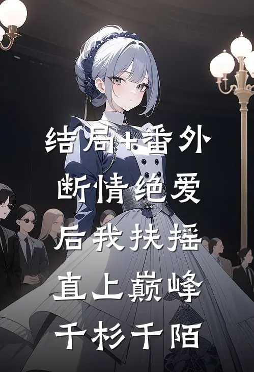 结局+番外断情绝爱后我扶摇直上巅峰千杉千陌