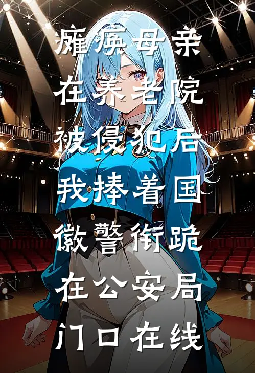 瘫痪母亲在养老院被侵犯后，我捧着国徽警衔跪在公安局门口在线