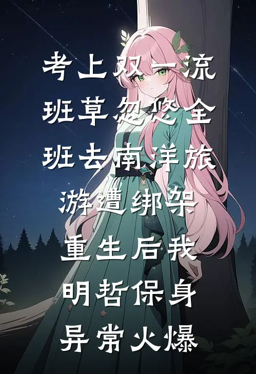 考上双一流，班草忽悠全班去南洋旅游遭绑架，重生后我明哲保身异常火爆