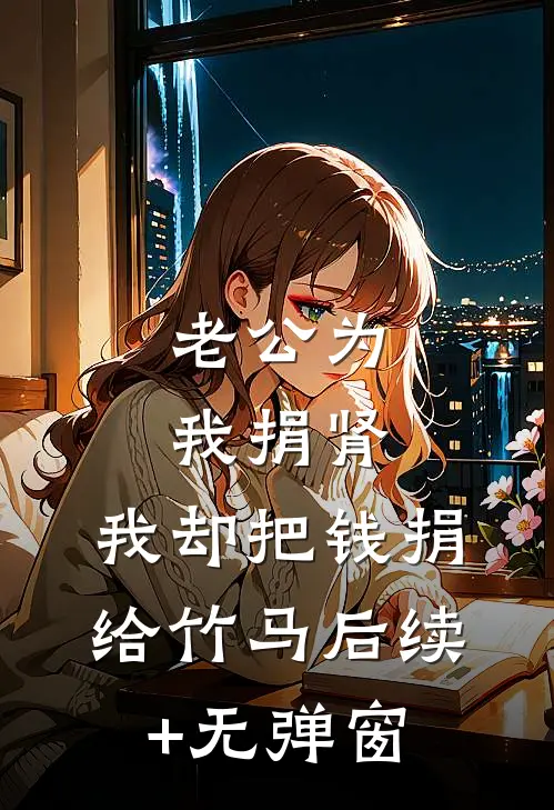 老公为我捐肾，我却把钱捐给竹马后续+无弹窗