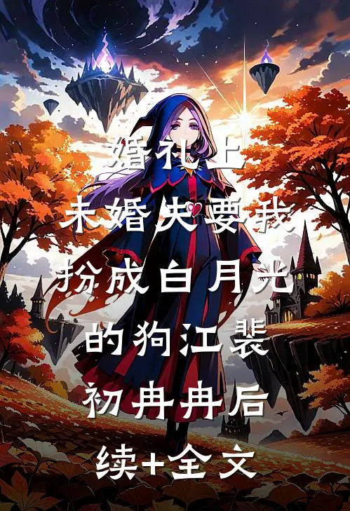 婚礼上，未婚夫要我扮成白月光的狗江裴初冉冉后续+全文