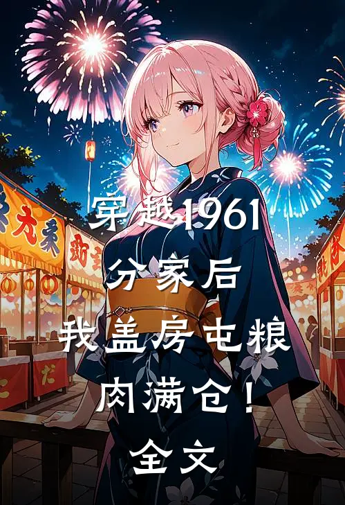 穿越1961：分家后，我盖房屯粮肉满仓！全文