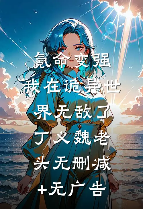 氪命变强，我在诡异世界无敌了丁义魏老头无删减+无广告