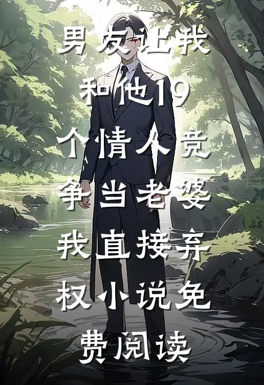 男友让我和他19个情人竞争当老婆，我直接弃权小说免费阅读