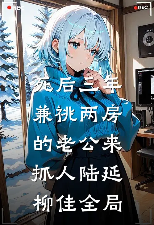 死后三年，兼祧两房的老公来抓人陆延柳佳全局