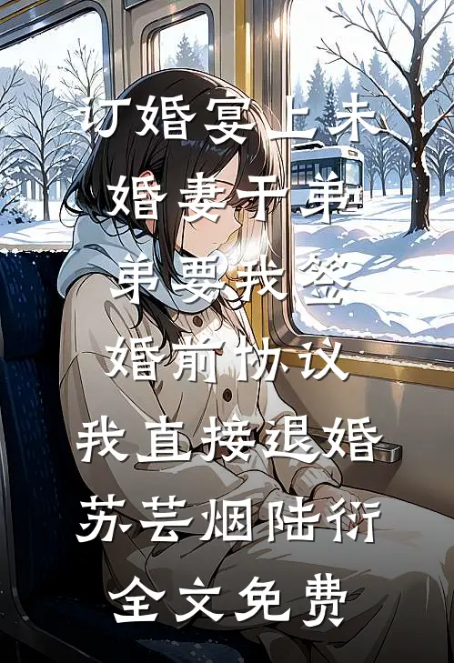 订婚宴上未婚妻干弟弟要我签婚前协议，我直接退婚苏芸烟陆衍全文免费