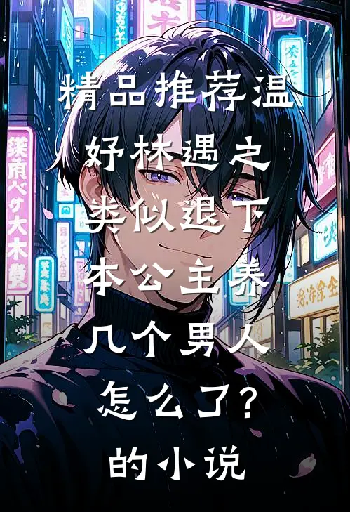 精品推荐温妤林遇之类似退下,本公主养几个男人怎么了?的小说