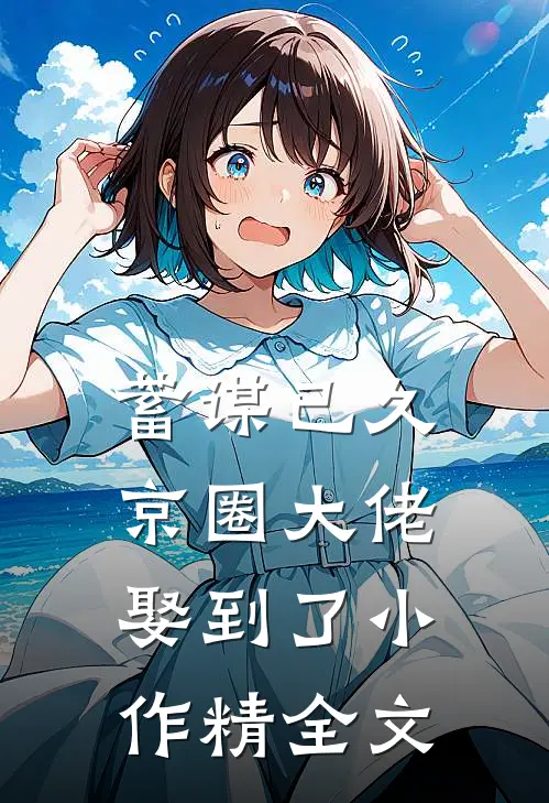 蓄谋已久：京圈大佬娶到了小作精全文