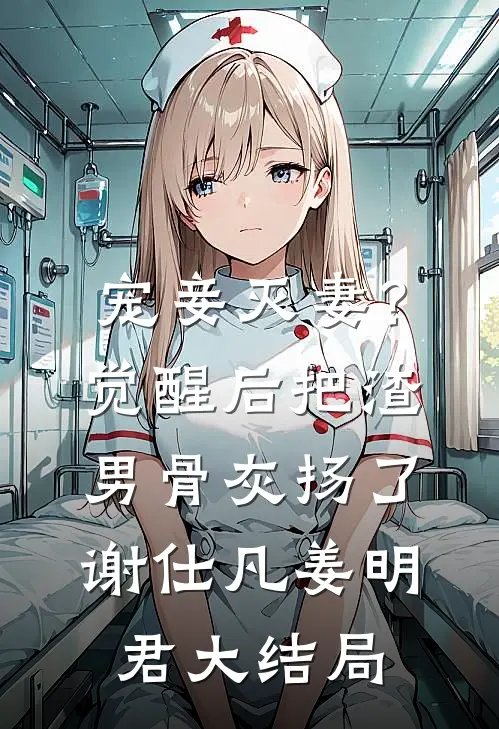 宠妾灭妻？觉醒后把渣男骨灰扬了谢仕凡姜明君大结局