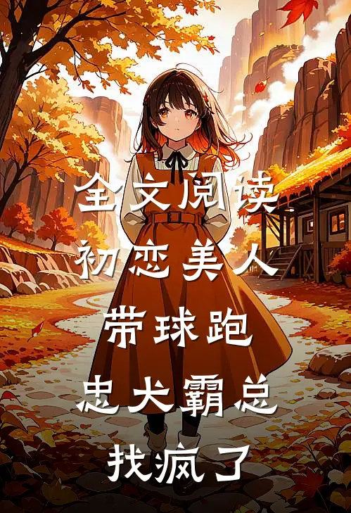 全文阅读初恋美人带球跑，忠犬霸总找疯了